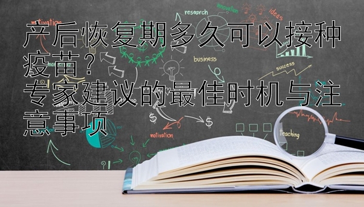 产后恢复期多久可以接种疫苗？  
专家建议的最佳时机与注意事项