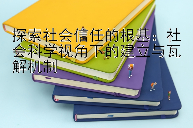 探索社会信任的根基：社会科学视角下的建立与瓦解机制