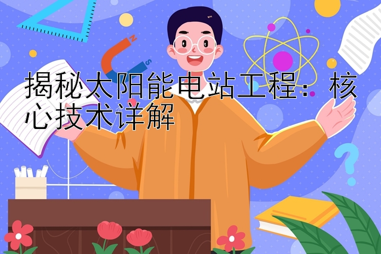 揭秘太阳能电站工程：核心技术详解