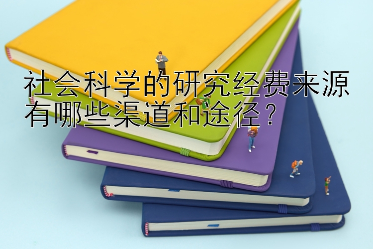 社会科学的研究经费来源有哪些渠道和途径？