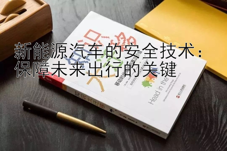 新能源汽车的安全技术：保障未来出行的关键