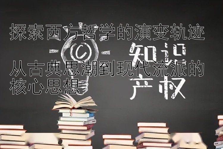 探索西方哲学的演变轨迹  
从古典思潮到现代流派的核心思想