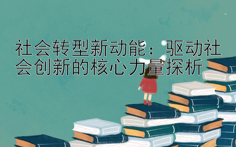 社会转型新动能：驱动社会创新的核心力量探析