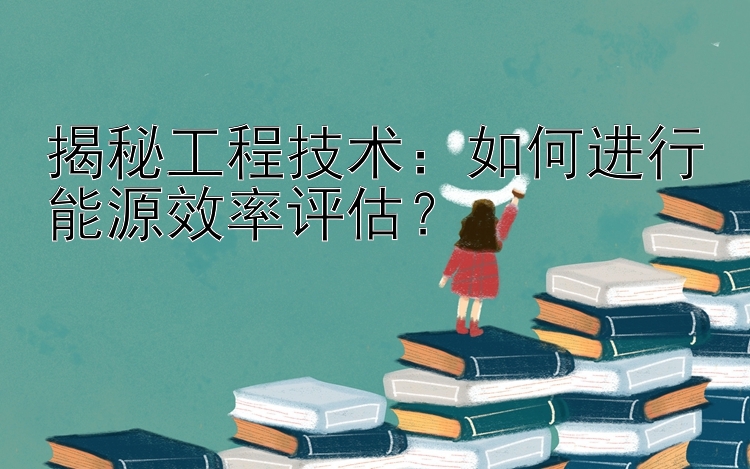 揭秘工程技术：如何进行能源效率评估？