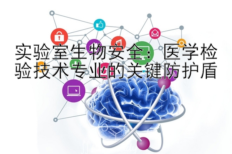 实验室生物安全：医学检验技术专业的关键防护盾