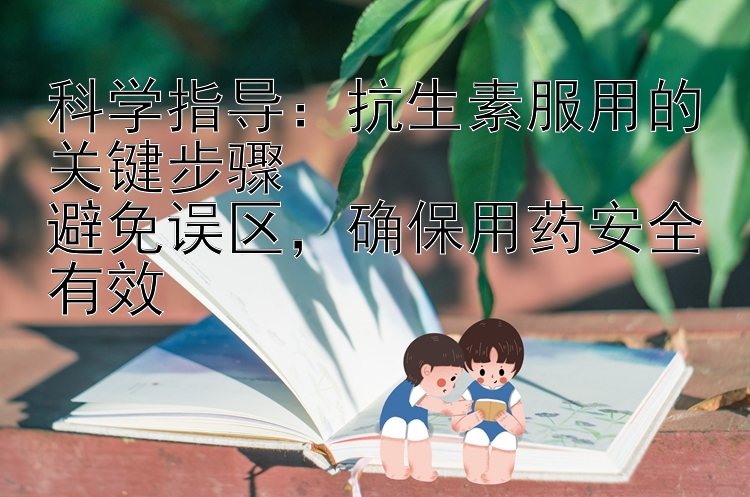 科学指导：抗生素服用的关键步骤  
避免误区，确保用药安全有效